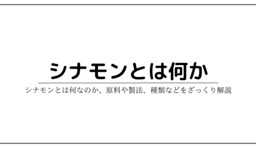 シナモンってそもそも何なの？原料や製法、種類などをざっくり解説